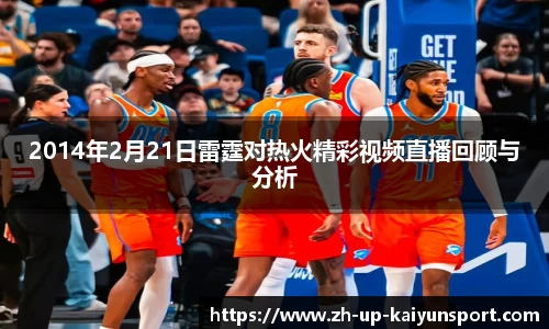 2014年2月21日雷霆对热火精彩视频直播回顾与分析