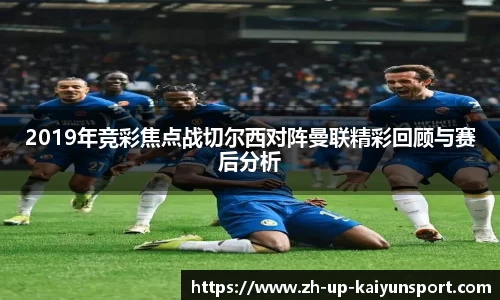 2019年竞彩焦点战切尔西对阵曼联精彩回顾与赛后分析