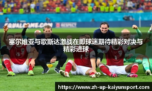 塞尔维亚与歌斯达激战在即球迷期待精彩对决与精彩进球
