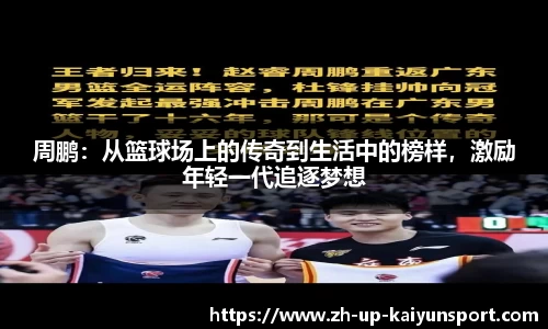 周鹏：从篮球场上的传奇到生活中的榜样，激励年轻一代追逐梦想