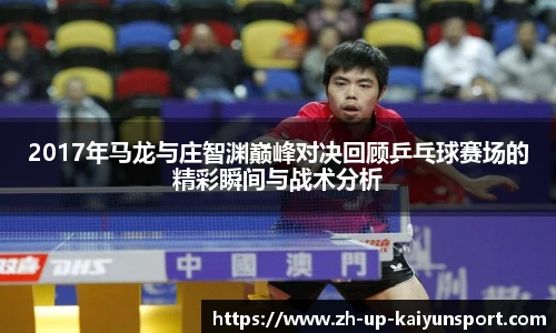 2017年马龙与庄智渊巅峰对决回顾乒乓球赛场的精彩瞬间与战术分析
