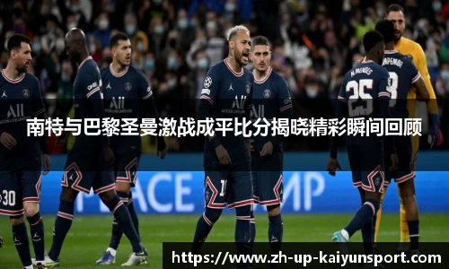南特与巴黎圣曼激战成平比分揭晓精彩瞬间回顾