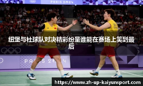 纽堡与杜球队对决精彩纷呈谁能在赛场上笑到最后