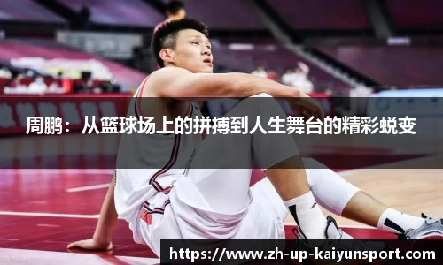 周鹏：从篮球场上的拼搏到人生舞台的精彩蜕变