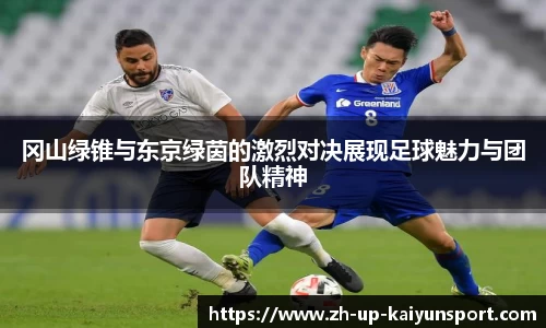 冈山绿锥与东京绿茵的激烈对决展现足球魅力与团队精神