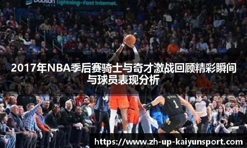 2017年NBA季后赛骑士与奇才激战回顾精彩瞬间与球员表现分析