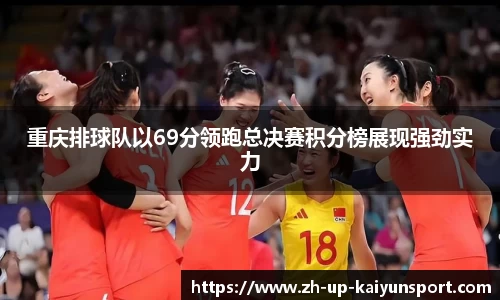 重庆排球队以69分领跑总决赛积分榜展现强劲实力