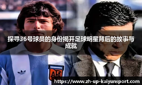 探寻36号球员的身份揭开足球明星背后的故事与成就