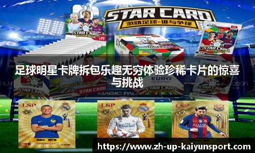 足球明星卡牌拆包乐趣无穷体验珍稀卡片的惊喜与挑战