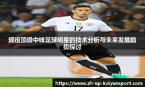 现役顶级中锋足球明星的技术分析与未来发展趋势探讨